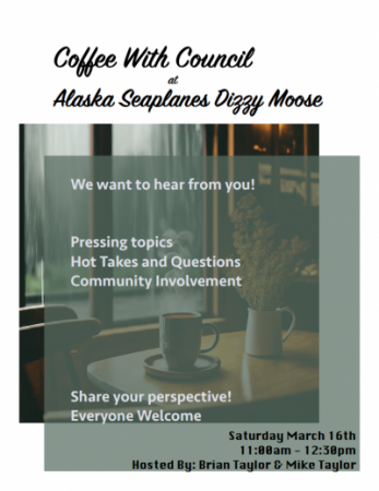 The next coffee with council is on March 16th 2024 at Alaska Seaplanes' Dizzy Moose cafe from 11am to 12:30 pm. 